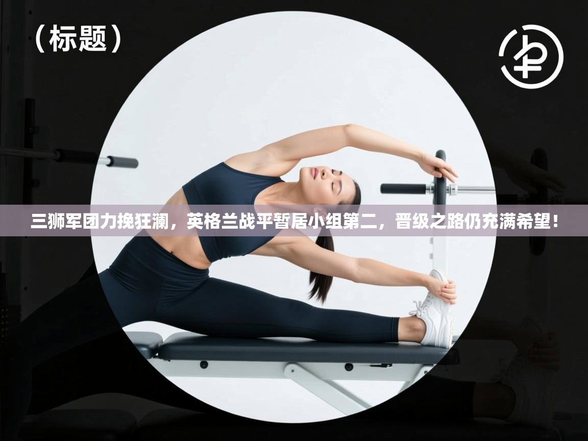 三狮军团力挽狂澜,英格兰战平暂居小组第二,晋级之路仍充满希望! 第1张