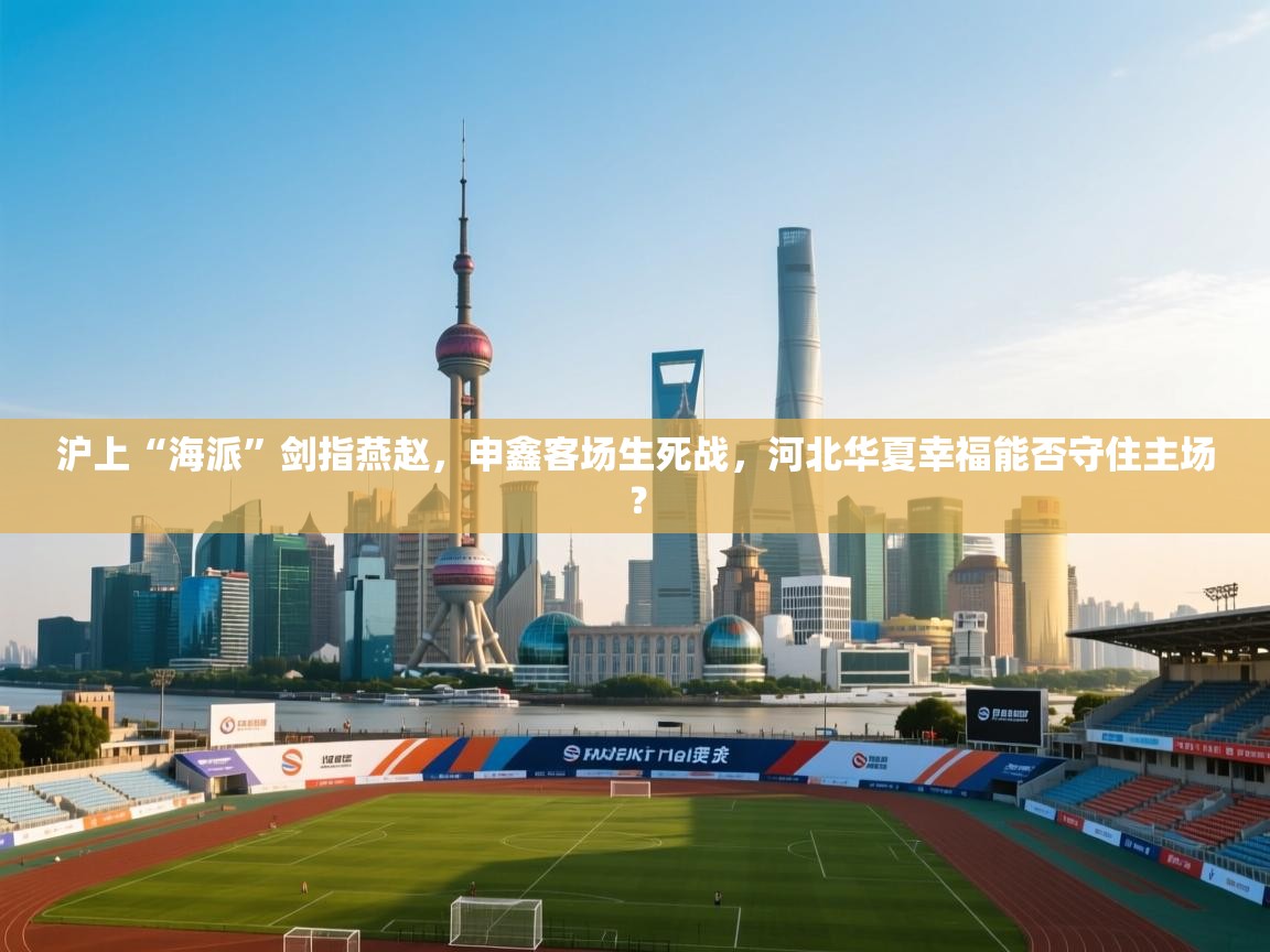 沪上“海派”剑指燕赵，申鑫客场生死战，河北华夏幸福能否守住主场？  第2张