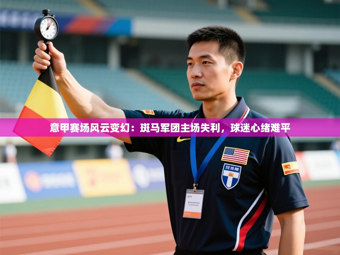 意甲赛场风云变幻：斑马军团主场失利，球迷心绪难平  第2张